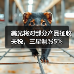 美光将对部分产品征收关税，三星调涨5%（图1）