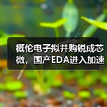 概伦电子拟并购锐成芯微,国产EDA进入加速整合期?(图2) 概伦电子拟并购锐成芯微,国产EDA进入加速整合期?(图2)