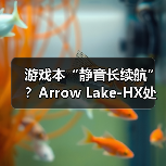 游戏本“静音长续航”？Arrow Lake-HX处理器解析（图1）