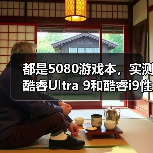 都是5080游戏本,实测酷睿Ultra 9和酷睿i9性能差异有多大?(图1) 都是5080游戏本,实测酷睿Ultra 9和酷睿i9性能差异有多大?(图1)