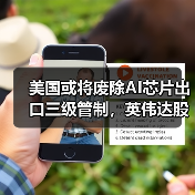 美国或将废除AI芯片出口三级管制,英伟达股价上涨超3%(图1) 美国或将废除AI芯片出口三级管制,英伟达股价上涨超3%(图1)