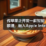 传苹果正开发一款智能眼镜,融入Apple Intelligence技术(图4) 传苹果正开发一款智能眼镜,融入Apple Intelligence技术(图4)