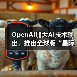 OpenAI加大AI技术输出,推出全球版“星际之门”计划(图3) OpenAI加大AI技术输出,推出全球版“星际之门”计划(图3)