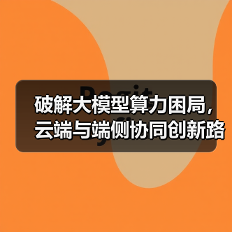 破解大模型算力困局,云端与端侧协同创新路径(图2) 破解大模型算力困局,云端与端侧协同创新路径(图2)