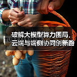 破解大模型算力困局,云端与端侧协同创新路径(图3) 破解大模型算力困局,云端与端侧协同创新路径(图3)