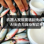 机器人发展面临新挑战：AI融合与具身智能未来（图1）