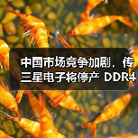 中国市场竞争加剧,传三星电子将停产 DDR4/LPDDR4(图2) 中国市场竞争加剧,传三星电子将停产 DDR4/LPDDR4(图2)