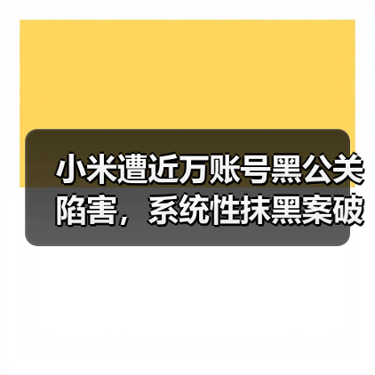 小米遭近万账号黑公关陷害，系统性抹黑案破获引热议（图4）