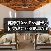 英特尔Arc Pro显卡如何突破专业图形与AI市场？（图3）