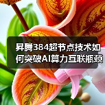 昇腾384超节点技术如何突破AI算力互联瓶颈？（图1）