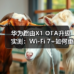 华为路由X1 OTA升级实测：Wi-Fi 7+如何重塑家庭网络？（图4）