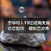 杰华特3.19亿收购天易合芯股权，模拟芯片布局加速升级（图3）
