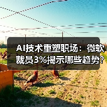 AI技术重塑职场：微软裁员3%揭示哪些趋势？（图1）