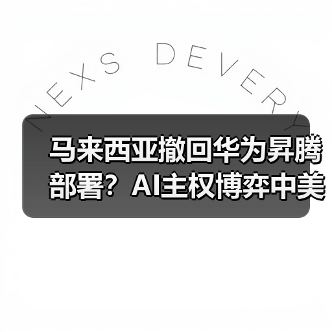 马来西亚撤回华为昇腾部署？AI主权博弈中美技术角力（图4）