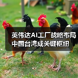 英伟达AI工厂战略布局中国台湾成关键枢纽（图3）