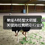 荣耀AI转型大调整，38关键岗位竞聘引行业关注（图3）