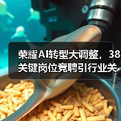 荣耀AI转型大调整，38关键岗位竞聘引行业关注（图4）