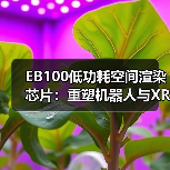 EB100低功耗空间渲染芯片：重塑机器人与XR设备交互体验（图4）