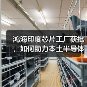 鸿海印度芯片工厂获批，如何助力本土半导体发展（图1）