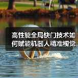 高性能全局快门技术如何赋能机器人精准视觉感知?(图2) 高性能全局快门技术如何赋能机器人精准视觉感知?(图2)