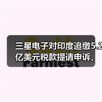 三星电子对印度追缴5.2亿美元税款提请申诉,称“选择性执法”(图2) 三星电子对印度追缴5.2亿美元税款提请申诉,称“选择性执法”(图2)
