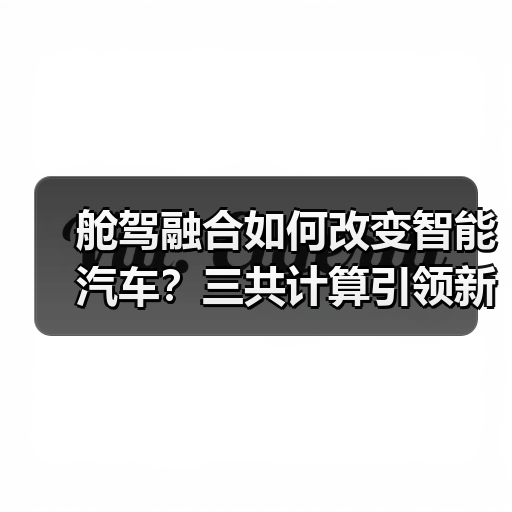 舱驾融合如何改变智能汽车?三共计算引领新范式(图2) 舱驾融合如何改变智能汽车?三共计算引领新范式(图2)